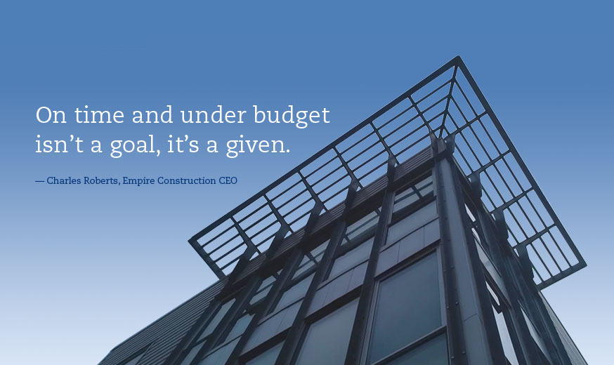 On time and under budget isn’t a goal, it’s a given. — Charles Roberts, Empire Construction CEO